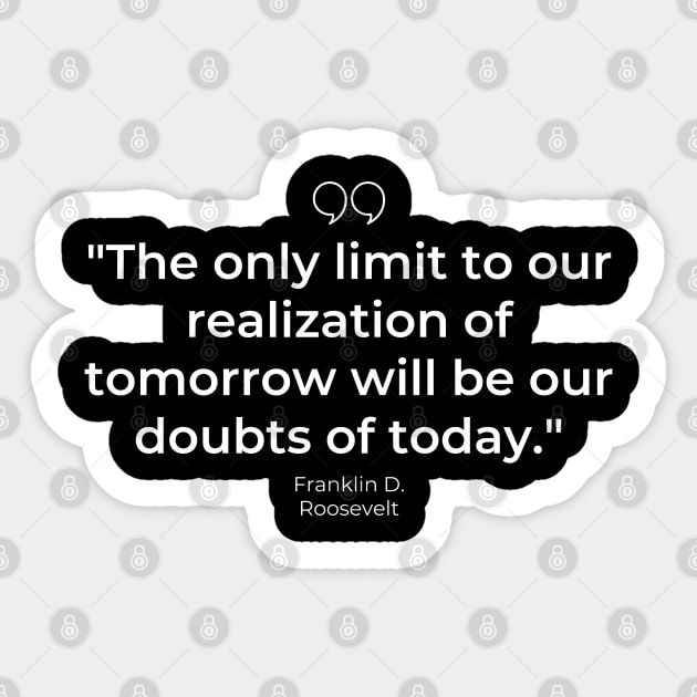 "The only limit to our realization of tomorrow will be our doubts of today." - Franklin D. Roosevelt Motivational Quote Sticker by InspiraPrints